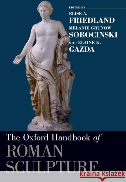 The Oxford Handbook of Roman Sculpture Elise a. Friedland Melanie Grunow Sobocinski Elaine Gazda 9780190887001