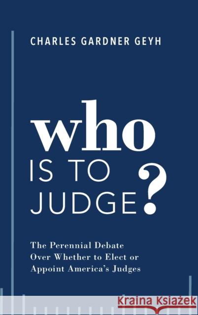 Who Is to Judge?: The Perennial Debate Over Whether to Elect or Appoint America's Judges Charles Gardner Geyh 9780190887148 Oxford University Press, USA