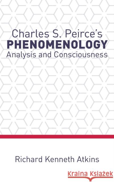 Charles S. Peirce's Phenomenology: Analysis and Consciousness Richard Kenneth Atkins 9780190887179