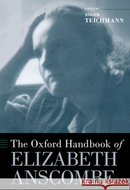 The Oxford Handbook of Elizabeth Anscombe Roger Teichmann 9780190887353