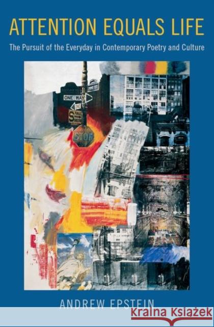 Attention Equals Life: The Pursuit of the Everyday in Contemporary Poetry and Culture Andrew Epstein 9780190887407 Oxford University Press, USA