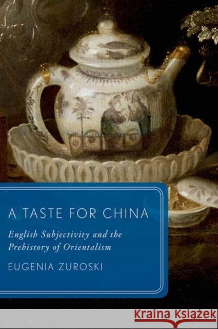 A Taste for China: English Subjectivity and the Prehistory of Orientalism Eugenia Zuroski 9780190887438