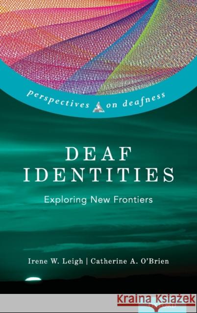 Deaf Identities: Exploring New Frontiers Irene W. Leigh Catherine A. O'Brien 9780190887599