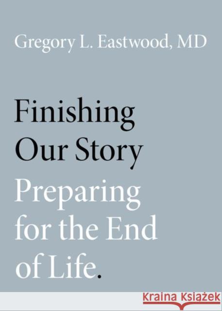 Finishing Our Story: Preparing for the End of Life Gregory L. Eastwoo 9780190888084 Oxford University Press, USA