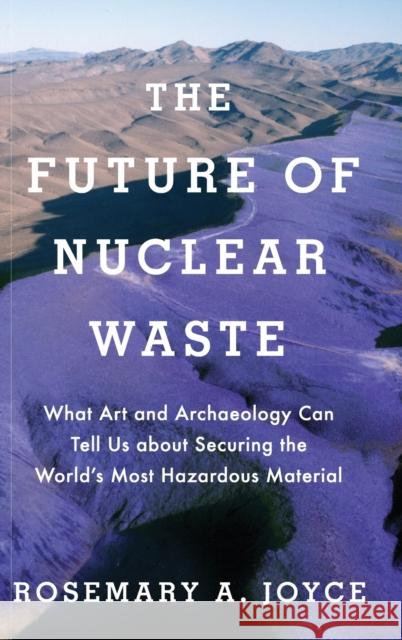 Future of Nuclear Waste: What Art and Archaeology Can Tell Us about Securing the World's Most Hazardous Material Joyce, Rosemary 9780190888138