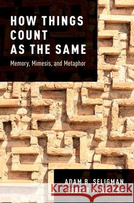 How Things Count as the Same: Memory, Mimesis, and Metaphor Adam B. Seligman Robert P. Weller 9780190888718