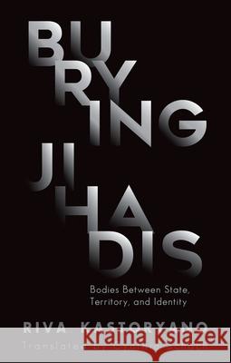 Burying Jihadis: Bodies Between State, Territory, and Identity Riva Kastoryano Cynthia Schoch 9780190889128 Oxford University Press, USA