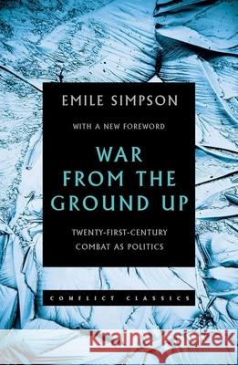 War from the Ground Up: Twenty-First Century Combat as Politics Emile Simpson 9780190902087 Oxford University Press