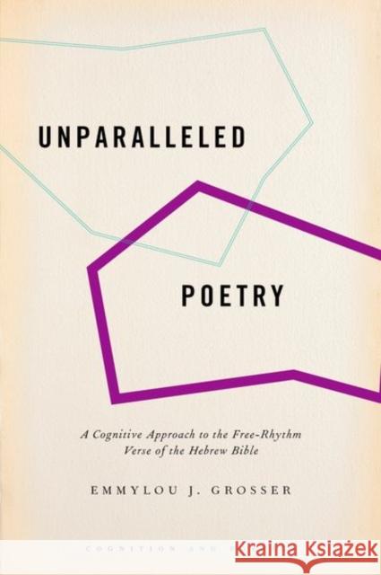 Unparalleled Poetry: A Cognitive Approach to the Free-Rhythm Verse of the Hebrew Bible Emmylou J. Grosser 9780190902360 Oxford University Press, USA