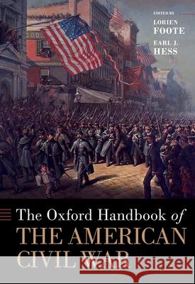 The Oxford Handbook of the American Civil War Lorien Foote Earl J. Hess 9780190903053