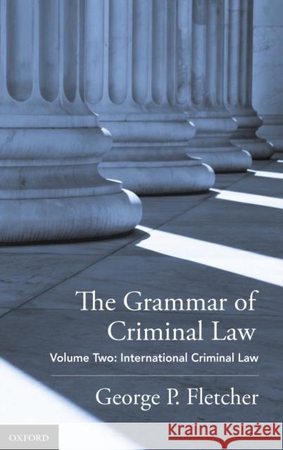 The Grammar of Criminal Law: Volume Two: International Criminal Law George P. Fletcher 9780190903572