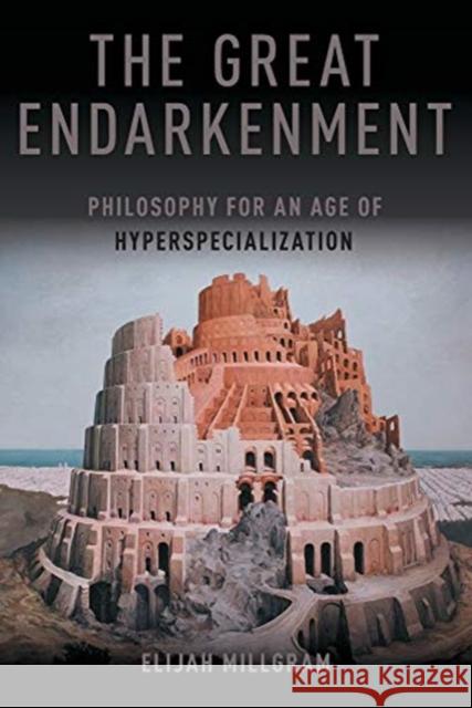 The Great Endarkenment: Philosophy in an Age of Hyperspecialization Elijah Millgram 9780190904272 Oxford University Press, USA