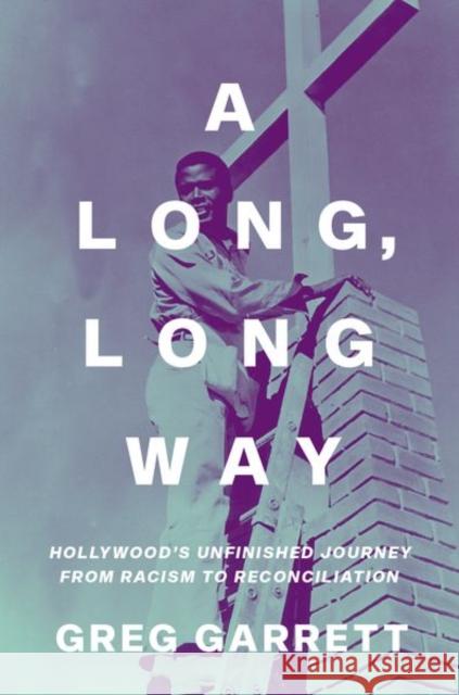 A Long, Long Way: Hollywood's Unfinished Journey from Racism to Reconciliation Greg Garrett 9780190906252
