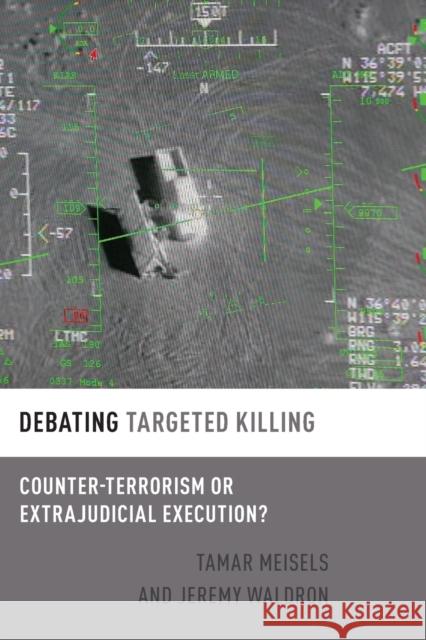 Debating Targeted Killing: Counter-Terrorism or Extrajudicial Execution? Tamar Meisels Jeremy Waldron 9780190906924