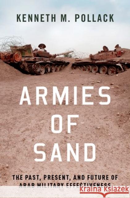 Armies of Sand: The Past, Present, and Future of Arab Military Effectiveness Kenneth Pollack 9780190906962 Oxford University Press Inc