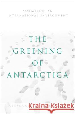 The Greening of Antarctica: Assembling an International Environment Alessandro Antonello 9780190907174 Oxford University Press, USA