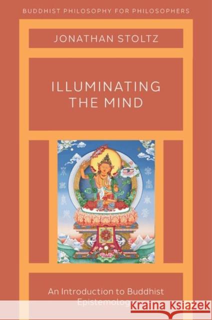 Illuminating the Mind: An Introduction to Buddhist Epistemology Jonathan Stoltz 9780190907549 Oxford University Press, USA