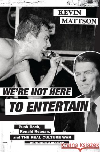 We're Not Here to Entertain: Punk Rock, Ronald Reagan, and the Real Culture War of 1980s America Kevin Mattson 9780190908232