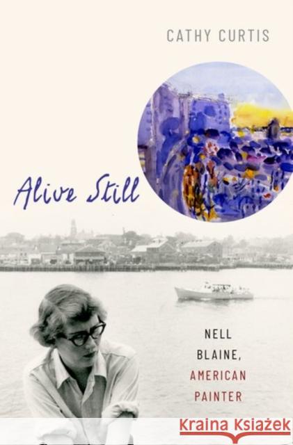 Alive Still: Nell Blaine, American Painter Cathy Curtis 9780190908812