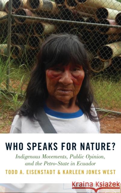 Who Speaks for Nature?: Indigenous Movements, Public Opinion, and the Petro-State in Ecuador Eisenstadt, Todd A. 9780190908959