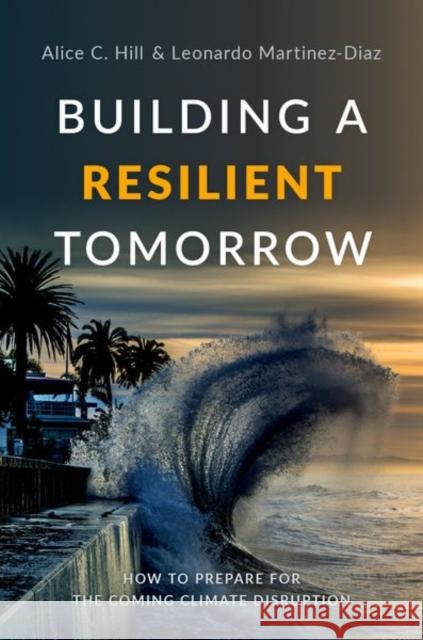 Building a Resilient Tomorrow: How to Prepare for the Coming Climate Disruption Alice C. Hill Leonardo Martinez-Diaz 9780190909345 Oxford University Press, USA