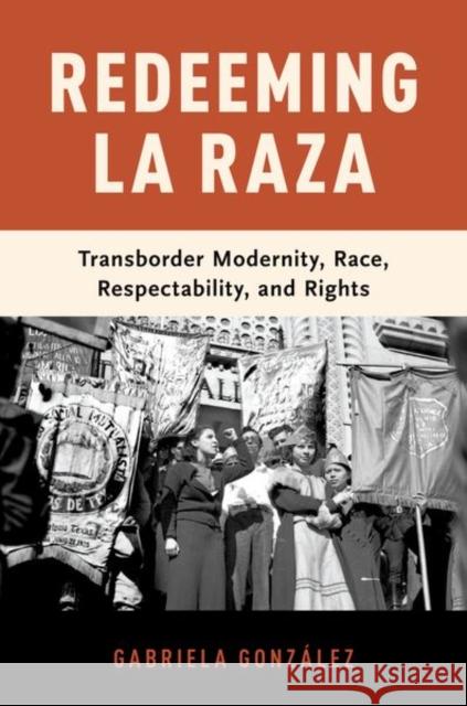 Redeeming La Raza: Transborder Modernity, Race, Respectability, and Rights Gabriela Gonzalez 9780190909628 Oxford University Press, USA