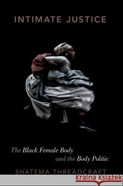 Intimate Justice: The Black Female Body and the Body Politic Shatema Threadcraft 9780190909710 Oxford University Press, USA