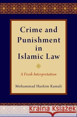 Crime and Punishment in Islamic Law: A Fresh Interpretation Mohammad Hashim Kamali 9780190910648