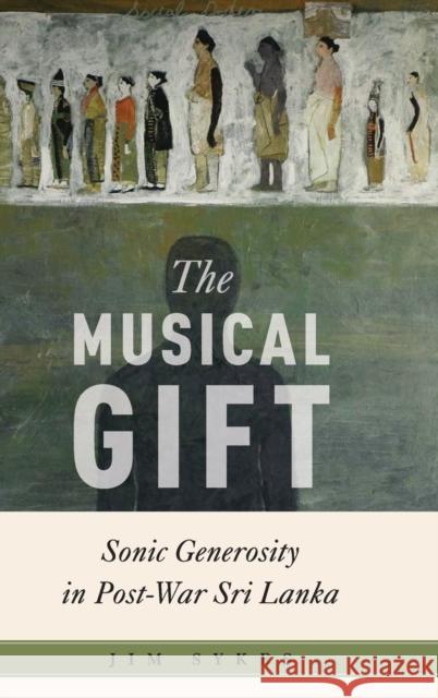 The Musical Gift: Sonic Generosity in Post-War Sri Lanka Jim Sykes 9780190912024 Oxford University Press, USA
