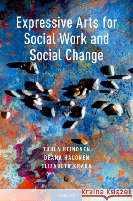 Expressive Arts for Social Work and Social Change Tuula Heinonen Deana Halonen Elizabeth Krahn 9780190912406 Oxford University Press, USA