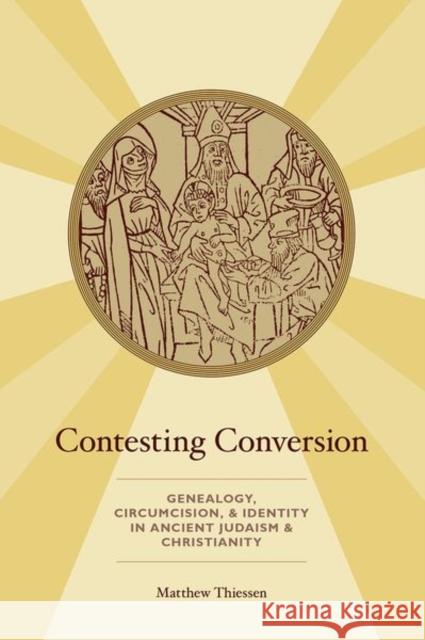 Contesting Conversion: Genealogy, Circumcision, and Identity in Ancient Judaism and Christianity Matthew Thiessen 9780190912703