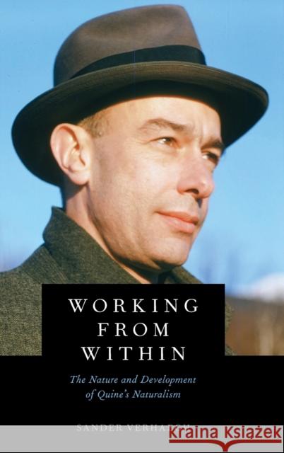 Working from Within: The Nature and Development of Quine's Naturalism Sander Verhaegh 9780190913151