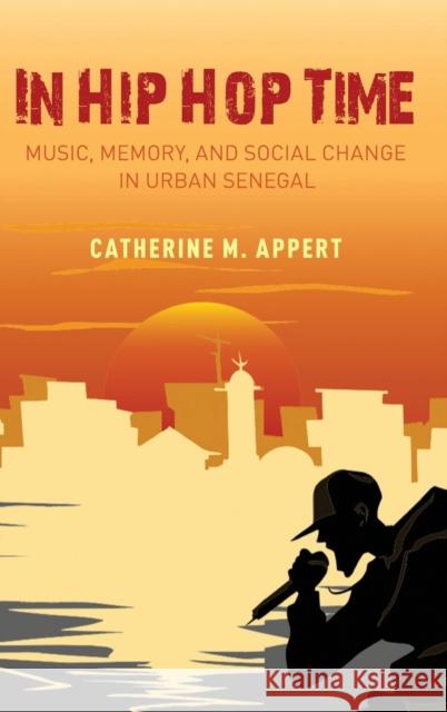 In Hip Hop Time: Music, Memory, and Social Change in Urban Senegal Appert, Catherine M. 9780190913489 Oxford University Press, USA