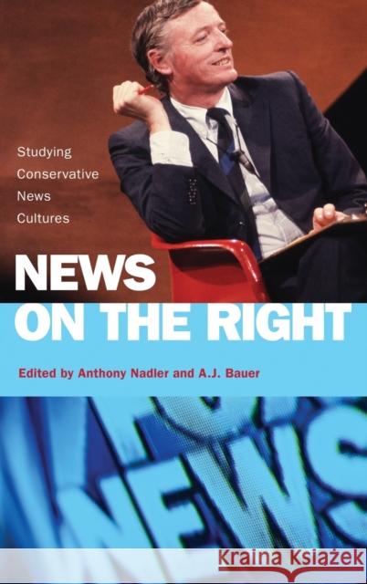 News on the Right: Studying Conservative News Cultures Anthony Nadler A. J. Bauer 9780190913540 Oxford University Press, USA