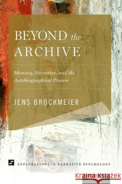 Beyond the Archive: Memory, Narrative, and the Autobiographical Process Jens Brockmeier 9780190913625 Oxford University Press, USA
