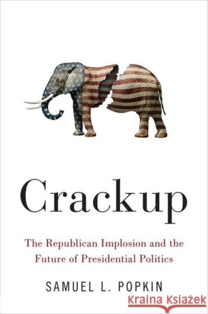 Crackup: The Republican Implosion and the Future of Presidential Politics Samuel Popkin 9780190913823