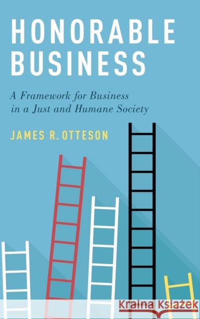 Honorable Business: A Framework for Business in a Just and Humane Society James R. Otteson 9780190914202