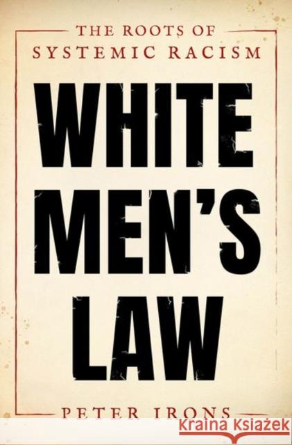 White Men's Law: The Roots of Systemic Racism Peter Irons 9780190914943