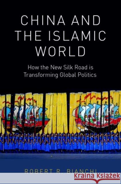 China and the Islamic World: How the New Silk Road Is Transforming Global Politics Robert R. Bianchi 9780190915285 Oxford University Press, USA