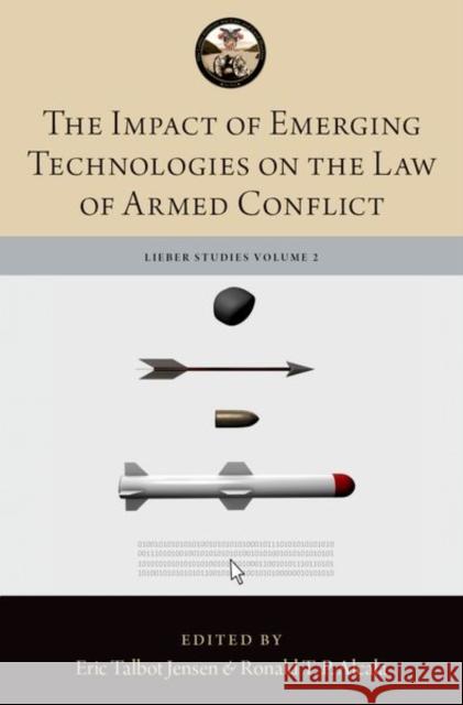 The Impact of Emerging Technologies on the Law of Armed Conflict Ronald T. P. Alcala Eric Talbot Jensen 9780190915322