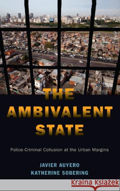 The Ambivalent State: Police-Criminal Collusion at the Urban Margins Javier Auyero Katherine Sobering 9780190915537