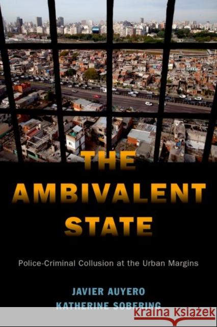 The Ambivalent State: Police-Criminal Collusion at the Urban Margins Javier Auyero Katherine Sobering 9780190915544