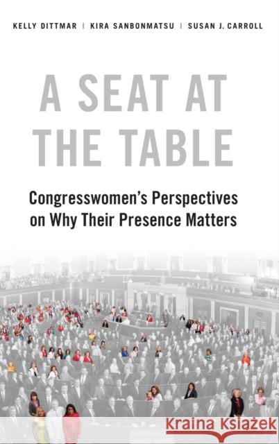 A Seat at the Table: Congresswomen's Perspectives on Why Their Presence Matters Kira Sanbonmatsu Kelly Dittmar Susan J. Carroll 9780190915728