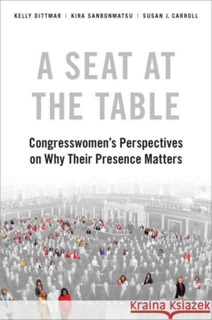 A Seat at the Table: Congresswomen's Perspectives on Why Their Presence Matters Kira Sanbonmatsu Kelly Dittmar Susan J. Carroll 9780190915735