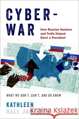 Cyberwar: How Russian Hackers and Trolls Helped Elect a President: What We Don't, Can't, and Do Know Jamieson, Kathleen Hall 9780190915810 Oxford University Press, USA