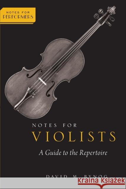 Notes for Violists: A Guide to the Repertoire David M. Bynog 9780190916114 Oxford University Press, USA