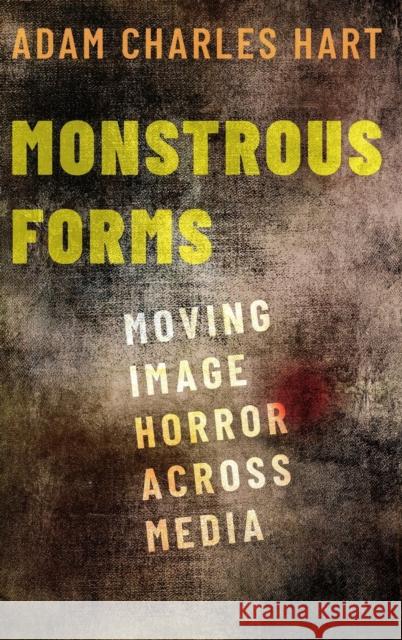 Monstrous Forms: Moving Image Horror Across Media Adam Hart 9780190916237 Oxford University Press, USA