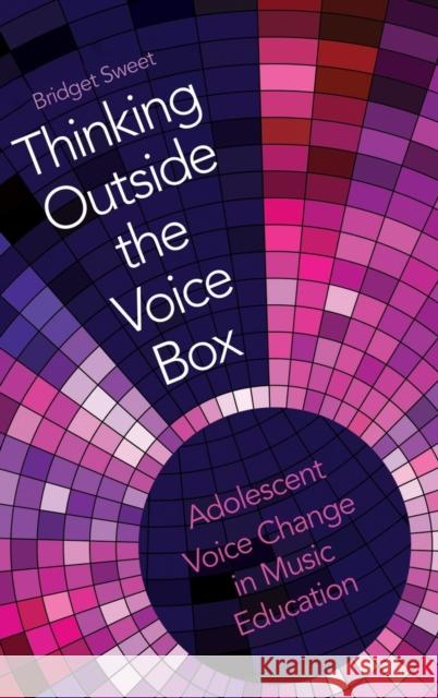 Thinking Outside the Voice Box: Adolescent Voice Change in Music Education Sweet, Bridget 9780190916374 Oxford University Press, USA