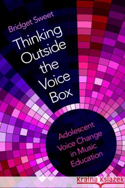 Thinking Outside the Voice Box: Adolescent Voice Change in Music Education Sweet, Bridget 9780190916381 Oxford University Press, USA