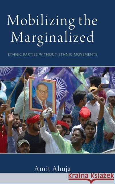 Mobilizing the Marginalized: Ethnic Parties Without Ethnic Movements Amit Ahuja 9780190916428 Oxford University Press, USA